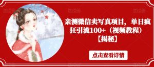 亲测微信卖写真项目,单日疯狂引流100+(视频教程)【揭秘】-知一资源网