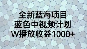全新蓝海项目,蓝色中视频计划,1W播放量1000+【揭秘】-知一资源网
