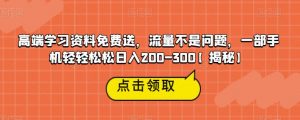 高端学习资料免费送,流量不是问题,一部手机轻轻松松日入200-300【揭秘】-知一资源网