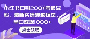 小红书日引200+同城女粉,最新实操爆粉玩法,单日变现1000+【揭秘】-知一资源网
