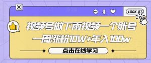 视频号做下雨视频一个账号一周涨粉10W+年入100w【揭秘】-知一资源网