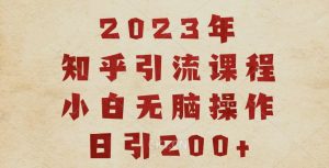2023知乎引流课程，小白无脑操作日引200+【揭秘】-知一资源网