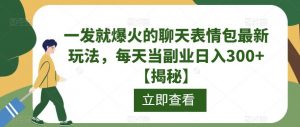 一发就爆火的聊天表情包最新玩法,每天当副业日入300+【揭秘】-知一资源网