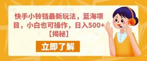 快手小铃铛最新玩法,蓝海项目,小白也可操作,日入500+【揭秘】-知一资源网