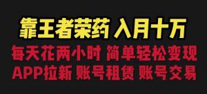 靠王者荣耀,月入十万,每天花两小时。多种变现,拉新、账号租赁,账号交易【揭秘】-知一资源网