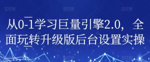 从0-1学习巨量引擎2.0，全面玩转升级版后台设置实操-知一资源网
