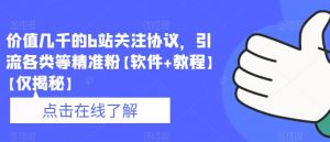 价值几千的b站关注协议,引流各类等精准粉【软件+教程】【仅揭秘】-知一资源网