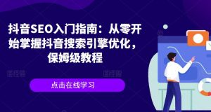 抖音SEO入门指南:从零开始掌握抖音搜索引擎优化,保姆级教程-知一资源网