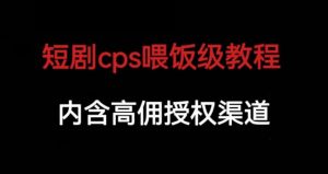 短剧cps喂饭级教学,内涵高佣授权渠道-知一资源网