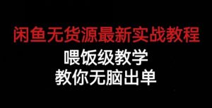 闲鱼无货源最新实战教程，喂饭级教学，教你无脑出单【揭秘】-知一资源网