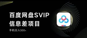 百度网盘SVIP信息差项目，0投入小白极速上手，手机稳定日入300+【揭秘】-知一资源网