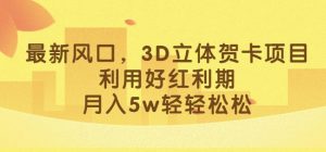 最新风口,3D立体贺卡项目,利用好红利期,月入5w轻轻松松【揭秘】-知一资源网
