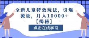 全新儿童特效玩法,引爆流量,月入10000+【揭秘】-知一资源网