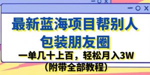 最新蓝海项目帮别人包装朋友圈,一单几十上百,轻松月入3W(附带全部教程)-知一资源网