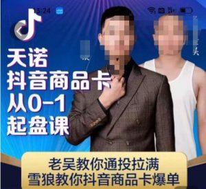 天诺老吴抖店品商卡从0-1起盘课,老吴教通你投拉满,雪狼你教抖音商品卡爆单-知一资源网