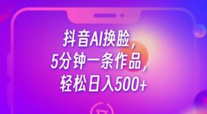 抖音AI换脸,5分钟一条作品,轻松日入500+【揭秘】-知一资源网