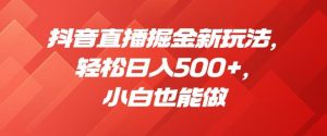 抖音直播掘金新玩法,轻松日入500+,小白也能做【揭秘】-知一资源网