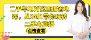 二手车电商化直播落地课,从0到1带你玩转二手车直播-知一资源网