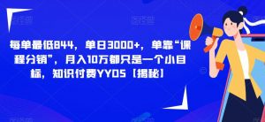 每单最低844,单日3000+,单靠“课程分销”,月入10万都只是一个小目标,知识付费YYDS【揭秘】-知一资源网