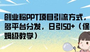 创业粉PPT项目引流方式,多平台分发,日引50+(保姆级教学)【揭秘】-知一资源网