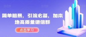 简单粗暴,引流必备,加本地高质量微信群【揭秘】-知一资源网