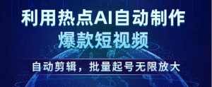 利用热点AI自动制作爆款短视频,自动剪辑,批量起号无限放大【揭秘】-知一资源网