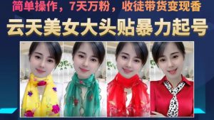 云天美女大头贴暴力起号教学,简单操作,7天万粉,收徒带货变现香-知一资源网