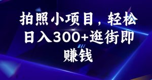 拍照小项目，轻松日入300+逛街即赚钱【揭秘】-知一资源网