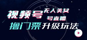 视频号美女无人直播间撸门票搭建升级玩法,日入1000+,后端转化不封号【揭秘】-知一资源网