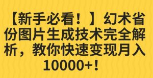 【新手必看!】幻术省份图片生成技术完全解析,教你快速变现并轻松月入10000+【揭秘】-知一资源网