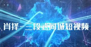 肖择-抖音同城短视频,三段式同城短视频实操-知一资源网