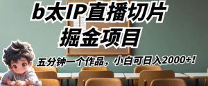 b太IP直播切片掘金项目,五分钟一个作品,小白可日入2000+【揭秘】-知一资源网