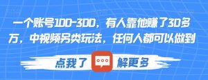一个账号100-300，有人靠他赚了30多万，中视频另类玩法，任何人都可以做到【揭秘】-知一资源网