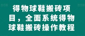 得物球鞋搬砖项目,全面系统得物球鞋搬砖操作教程【揭秘】-知一资源网