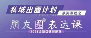 私域出圈计划系列课程之朋友圈表达课，2023全新口碑训练营-知一资源网