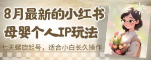 8月最新的小红书母婴个人IP玩法,七天螺旋起号,适合小白长久操作(附带全部教程)【揭秘】-知一资源网
