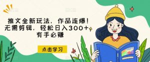 推文全新玩法,作品连爆!无需剪辑,轻松日入300+,有手必赚【揭秘】-知一资源网