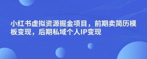 小红书虚拟资源掘金项目,前期卖简历模板变现,后期私域个人IP变现,日入300,长期稳定【揭秘】-知一资源网