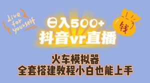 日入500+抖音vr直播火车模拟器全套搭建教程小白也能上手-知一资源网