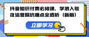抖音知识付费必修课,学浪入驻及运营踩坑难点全透析(新版)-知一资源网