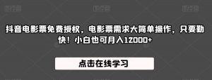 抖音电影票免费授权,电影票需求大简单操作,只要勤快!小白也可月入12000+【揭秘】-知一资源网