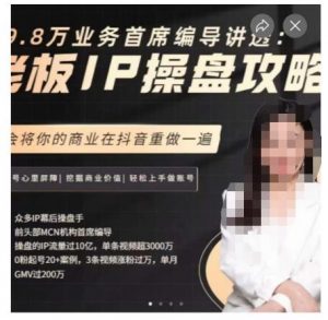 29.8万业务首席编导讲透:老板IP操盘攻略,学会将你的商业在抖音重做一遍-知一资源网