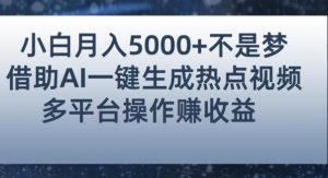小白也能轻松月赚5000+!利用AI智能生成热点视频,全网多平台赚钱攻略【揭秘】-知一资源网