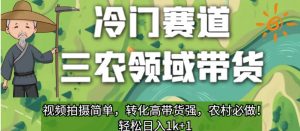 冷门赛道三农领域带货,视频拍摄简单,转化高带货强,农村必做!【揭秘】-知一资源网