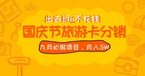 九月必做国庆节旅游卡最新分销玩法教程,月入5W+,全国可做【揭秘】-知一资源网