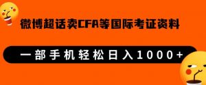 微博超话卖cfa、frm等国际考证虚拟资料,一单300+,一部手机轻松日入1000+-知一资源网