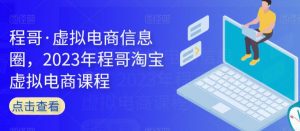程哥·虚拟电商信息圈,2023年程哥淘宝虚拟电商课程-知一资源网