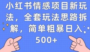 小红书情感项目新玩法,全套玩法思路拆解,简单粗暴日入500+【揭秘】-知一资源网
