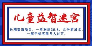 长期蓝海项目,儿童益智迷宫,一单利润39.8,几乎零成本,一部手机实现月入过万-知一资源网
