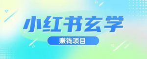 小红书玄学项目,直接上手操作,日入500【揭秘】-知一资源网
